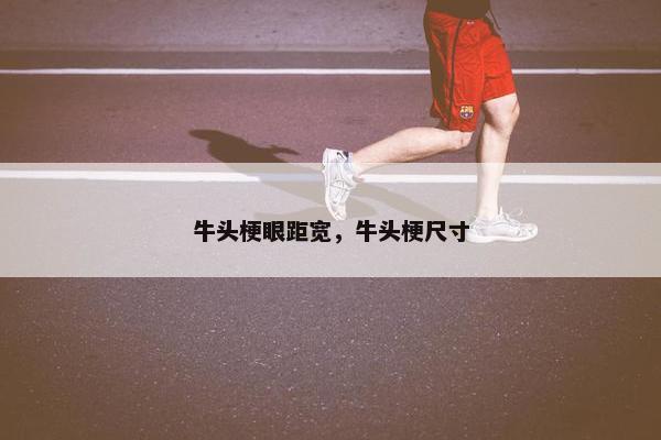 牛头梗眼距宽，牛头梗尺寸