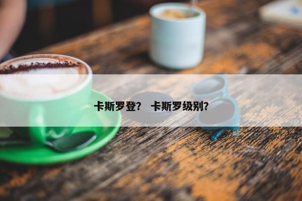 卡斯罗登？ 卡斯罗级别？