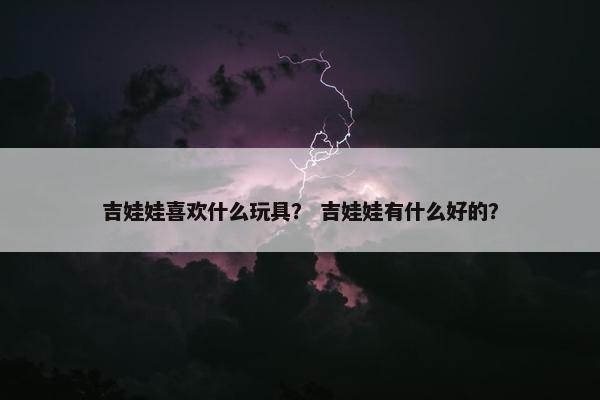 吉娃娃喜欢什么玩具？ 吉娃娃有什么好的？