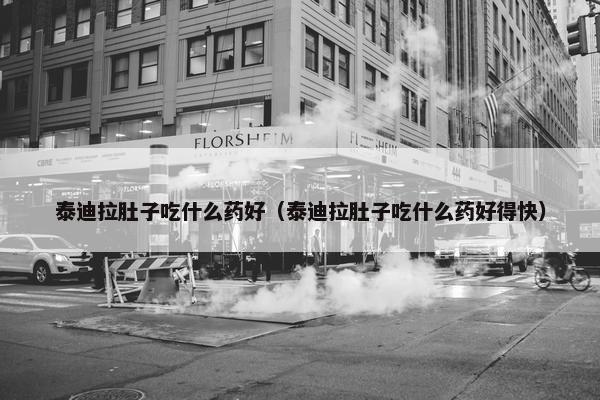 泰迪拉肚子吃什么药好（泰迪拉肚子吃什么药好得快）