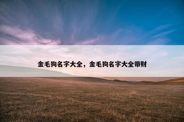 金毛狗名字大全，金毛狗名字大全带财