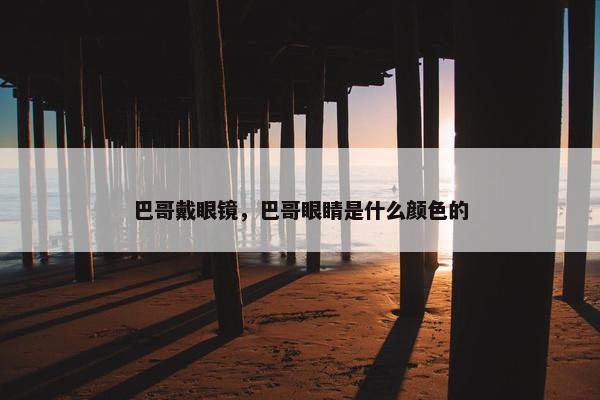 巴哥戴眼镜，巴哥眼睛是什么颜色的