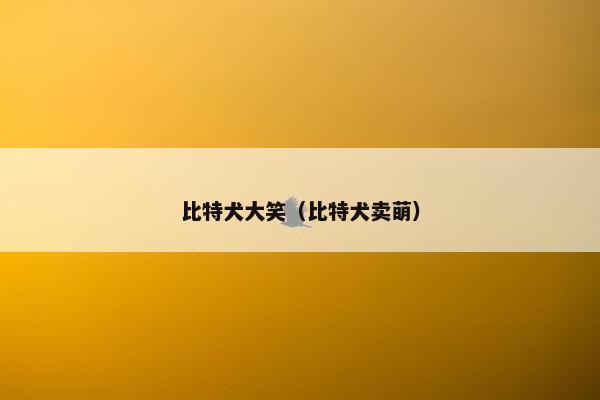 比特犬大笑（比特犬卖萌）