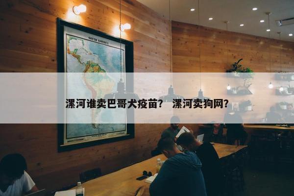 漯河谁卖巴哥犬疫苗？ 漯河卖狗网？