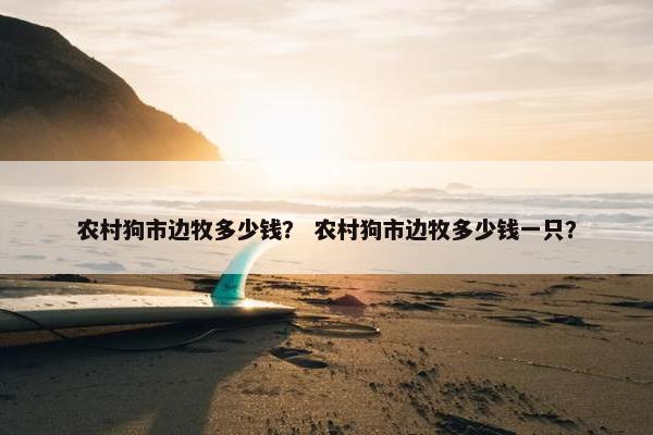 农村狗市边牧多少钱？ 农村狗市边牧多少钱一只？