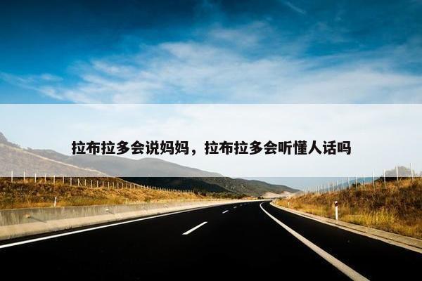 拉布拉多会说妈妈，拉布拉多会听懂人话吗