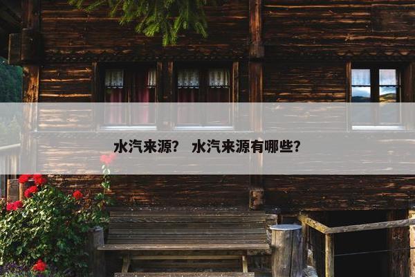 水汽来源？ 水汽来源有哪些？