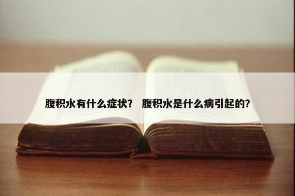 腹积水有什么症状？ 腹积水是什么病引起的？