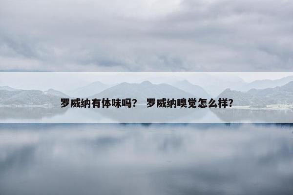 罗威纳有体味吗？ 罗威纳嗅觉怎么样？