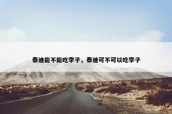 泰迪能不能吃李子，泰迪可不可以吃李子