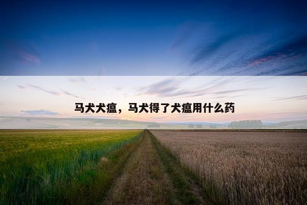 马犬犬瘟，马犬得了犬瘟用什么药