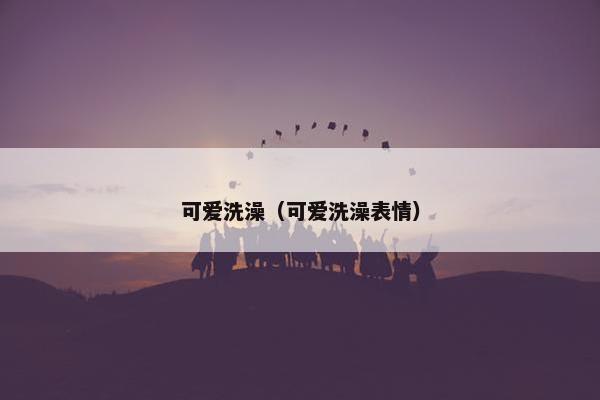 可爱洗澡（可爱洗澡表情）