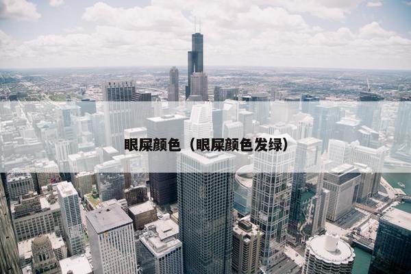 眼屎颜色（眼屎颜色发绿）