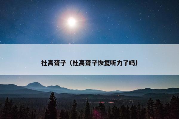 杜高聋子（杜高聋子恢复听力了吗）