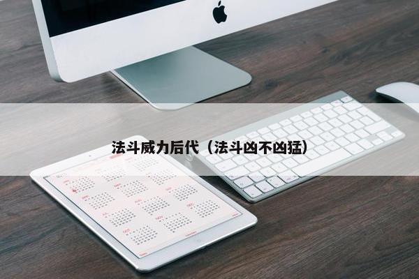法斗威力后代（法斗凶不凶猛）