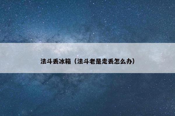 法斗丢冰箱（法斗老是走丢怎么办）