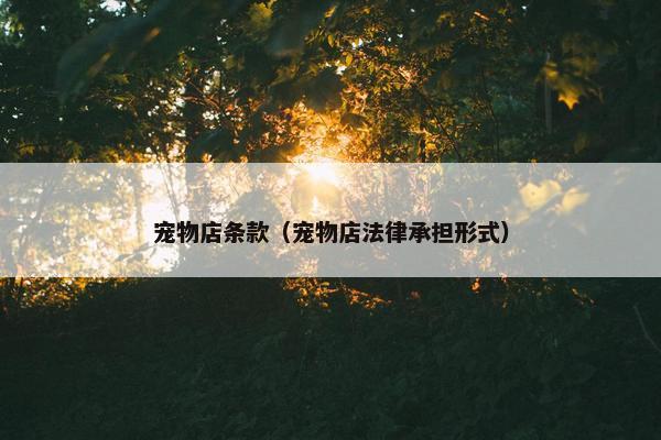 宠物店条款（宠物店法律承担形式）