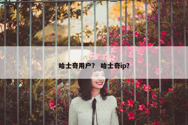哈士奇用户？ 哈士奇ip？
