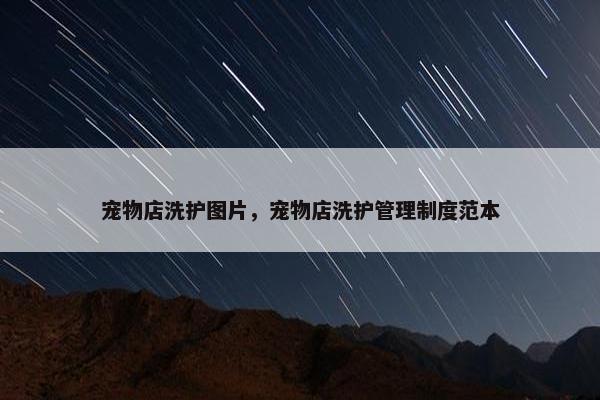 宠物店洗护图片，宠物店洗护管理制度范本