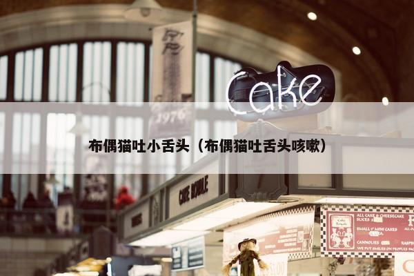 布偶猫吐小舌头（布偶猫吐舌头咳嗽）
