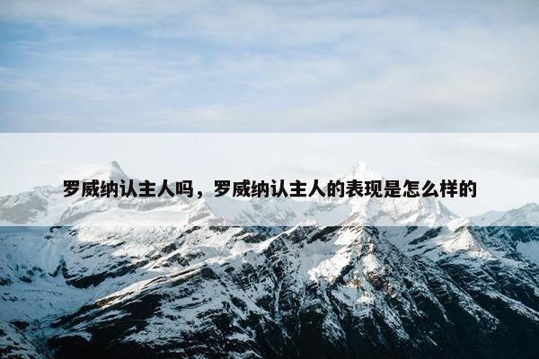 罗威纳认主人吗，罗威纳认主人的表现是怎么样的