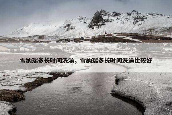 雪纳瑞多长时间洗澡，雪纳瑞多长时间洗澡比较好