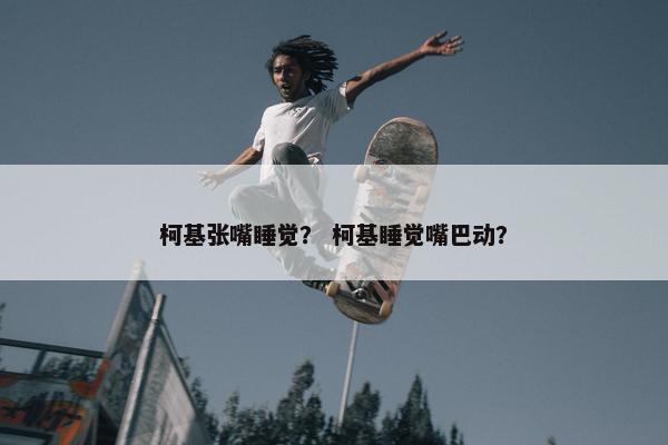 柯基张嘴睡觉？ 柯基睡觉嘴巴动？