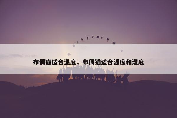 布偶猫适合温度，布偶猫适合温度和湿度