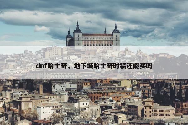 dnf哈士奇，地下城哈士奇时装还能买吗