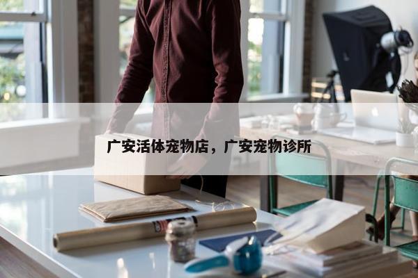 广安活体宠物店，广安宠物诊所
