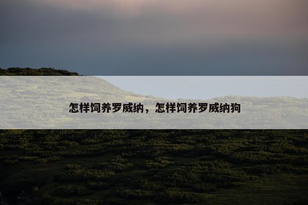 怎样饲养罗威纳，怎样饲养罗威纳狗