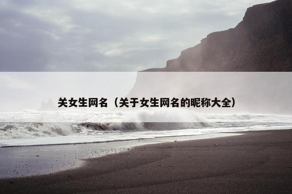 关女生网名（关于女生网名的昵称大全）