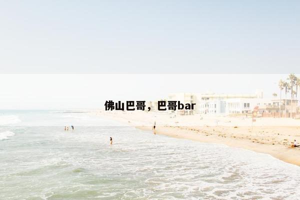 佛山巴哥，巴哥bar