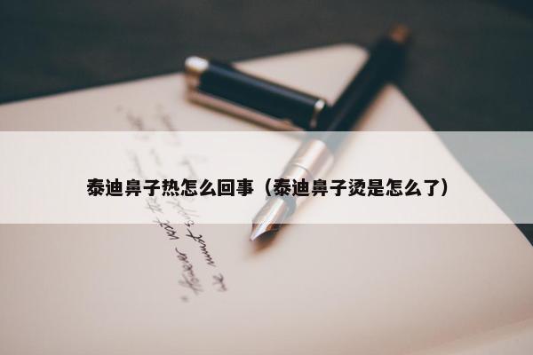 泰迪鼻子热怎么回事（泰迪鼻子烫是怎么了）