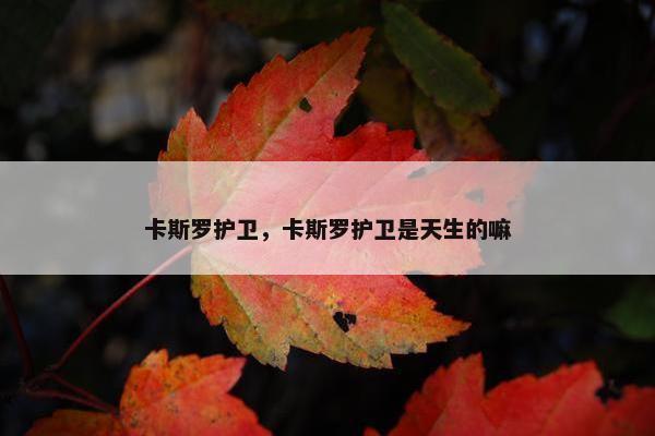卡斯罗护卫，卡斯罗护卫是天生的嘛