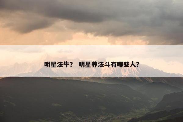 明星法牛？ 明星养法斗有哪些人？