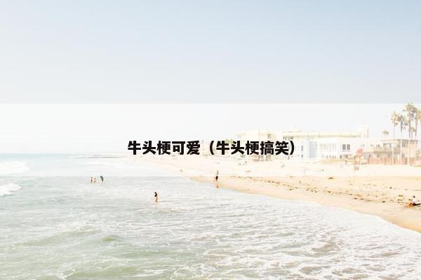 牛头梗可爱（牛头梗搞笑）