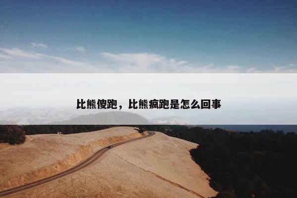 比熊傻跑，比熊疯跑是怎么回事