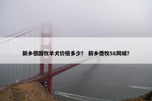 新乡德国牧羊犬价格多少？ 新乡德牧58同城？