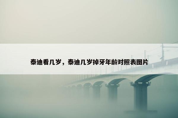 泰迪看几岁，泰迪几岁掉牙年龄对照表图片