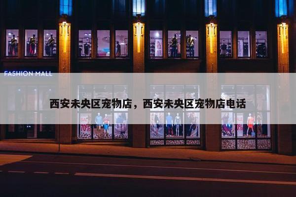西安未央区宠物店，西安未央区宠物店电话