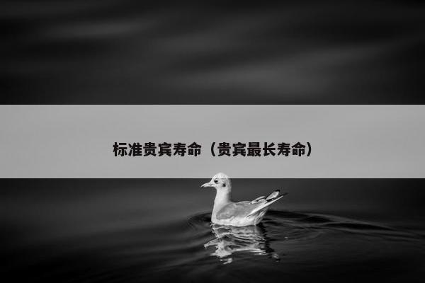 标准贵宾寿命（贵宾最长寿命）