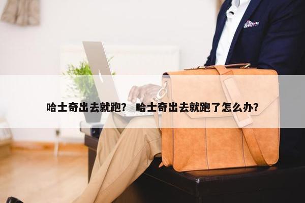 哈士奇出去就跑？ 哈士奇出去就跑了怎么办？
