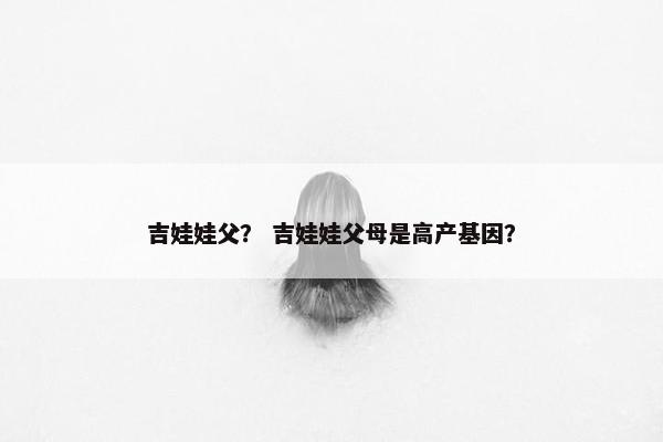 吉娃娃父？ 吉娃娃父母是高产基因？