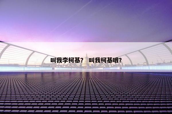 叫我李柯基？ 叫我柯基哦？