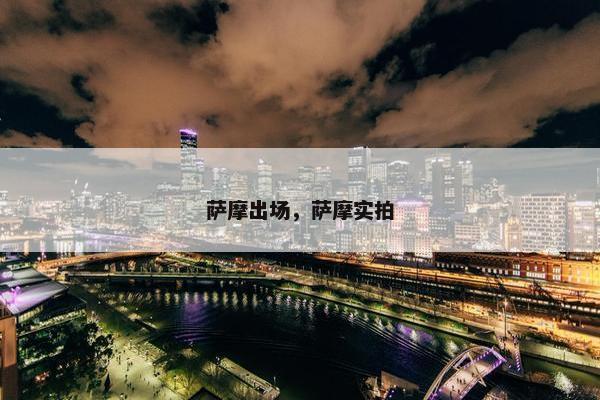 萨摩出场，萨摩实拍