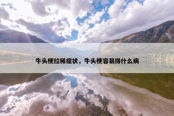 牛头梗拉稀症状，牛头梗容易得什么病