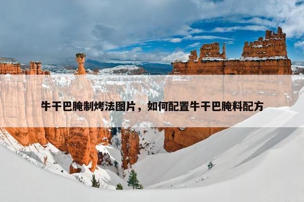 牛干巴腌制烤法图片，如何配置牛干巴腌料配方