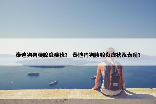 泰迪狗狗胰腺炎症状？ 泰迪狗狗胰腺炎症状及表现？
