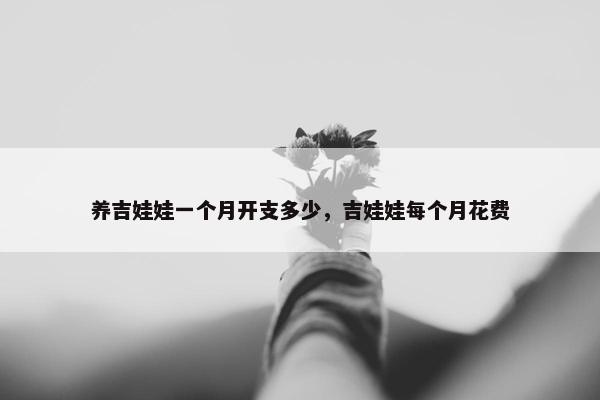 养吉娃娃一个月开支多少，吉娃娃每个月花费